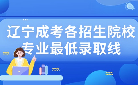 遼寧成考各招生院校專業(yè)最低錄取線
