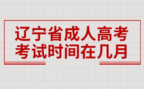 遼寧省成人高考考試時間在幾月