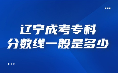 遼寧成考專科錄取分?jǐn)?shù)線